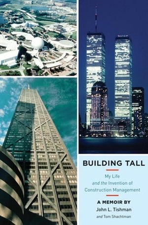 Building Tall: My Life and the Invention of Construction Management by Tom Shachtman, John L. Tishman
