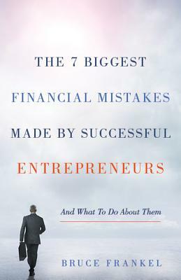 The 7 Biggest Financial Mistakes Made by Successful Entrepreneurs: And What to Do about Them by Bruce Frankel