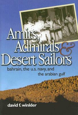 Amirs, Admirals & Desert Sailors: Bahrain, the U.S. Navy, and the Arabian Gulf by David F. Winkler