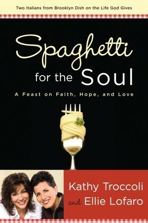 Spaghetti for the Soul: A Feast of Faith, Hope and Love by Kathy Troccoli, Ellie Lofaro