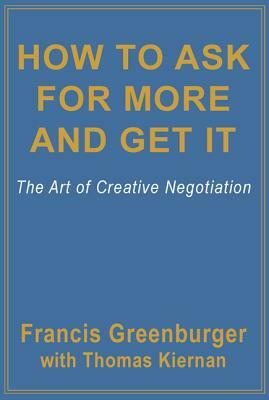 How to Ask for More and Get It: The Art of Creative Negotiation by Thomas Kiernan, Francis Greenburger