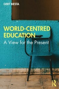 World-Centred Education: A View for the Present by Gert Biesta