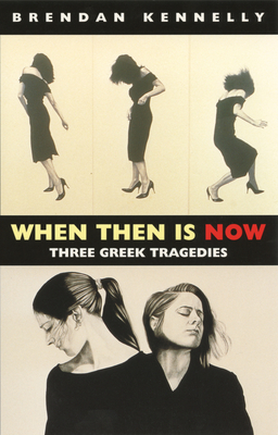 When Then Is Now: Three Greek Tragedies by Brendan Kennelly