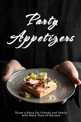 Party Appetizers: Throw a Party for Friends and Family with More Than 50 Recipes by Jr Stevens