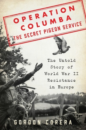 Operation Columba—The Secret Pigeon Service: The Untold Story of World War II Resistance in Europe by Gordon Corera