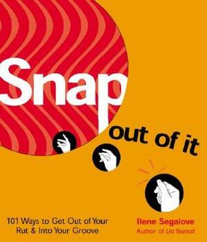 Snap Out of It: 101 Ways to Get Out of Your Rutinto Your Groove by Ilene Segalove