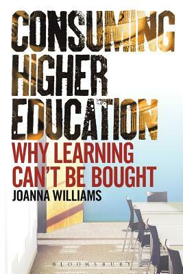 Consuming Higher Education: Why Learning Can't Be Bought by Joanna Williams