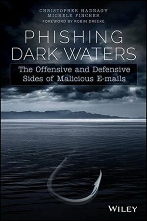 Phishing Dark Waters: The Offensive and Defensive Sides of Malicious Emails by Michele Fincher, Christopher Hadnagy