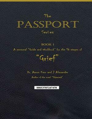 A personal "Guide and Workbook for the 16 Stages of "Grief": The Passport Series - Book 1 by J. Alexander, Aaron Kerr
