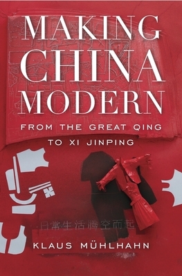 Making China Modern: From the Great Qing to XI Jinping by Klaus Mühlhahn
