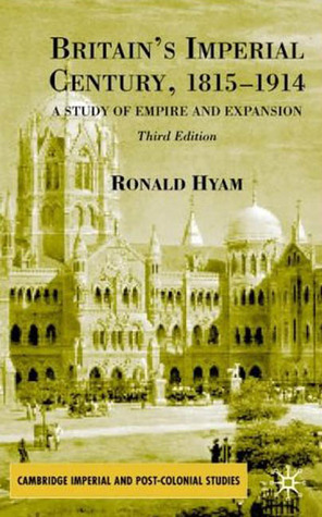 Britain's Imperial Century 1815-1914: A Study of Empire and Expansion by Ronald Hyam
