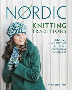 Nordic Knitting Traditions: Knit 25 Scandinavian, Icelandic and Fair Isle Accessories by Susan Anderson-Freed