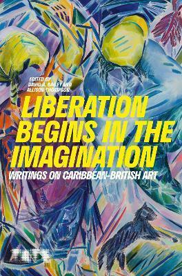 Liberation Begins in the Imagination: a Reader by David A. Bailey, Allison Thompson
