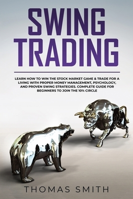 Swing Trading: Learn How to Win the Stock Market Game & Trade for a Living with proper Money Management, Psychology, and proven Swing by Thomas Smith