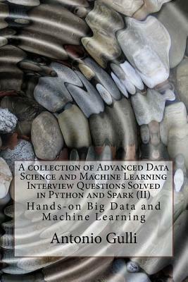 A collection of Advanced Data Science and Machine Learning Interview Questions Solved in Python and Spark (II): Hands-on Big Data and Machine Learning by Antonio Gulli