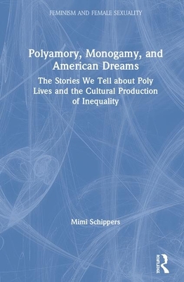 Polyamory, Monogamy, and American Dreams: The Stories We Tell about Poly Lives and the Cultural Production of Inequality by Mimi Schippers