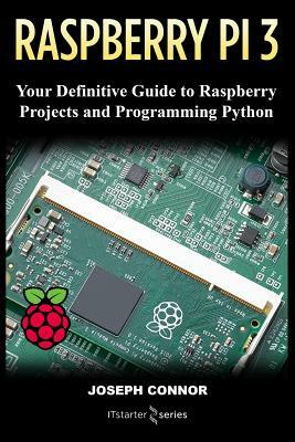 Raspberry PI3: Your Definite Guide to Raspberry Projects and Python Programming: Learn the Basics of Raspberry PI3 in One Week by It Starter Series