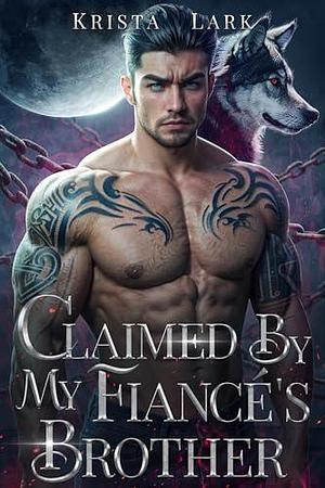 Claimed by My Fiancé's Brother: An Opposites Attract Enemies to Lovers Werewolf Shifter Romance by Krista Lark, Krista Lark