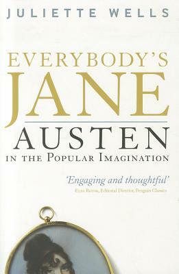 Everybody's Jane: Austen in the Popular Imagination by Juliette Wells