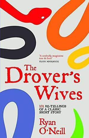 The Drover's Wives: 101 Re-Tellings of a Classic Short Story by Ryan O'Neill, Ryan O'Neill