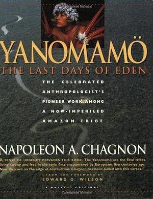 Yanomamo - The Last Days Of Eden by Napoleon A. Chagnon, Napoleon A. Chagnon