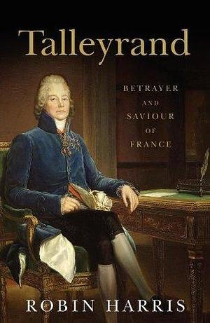 Talleyrand; Betrayer and Saviour of France. by Robin Harris, Robin Harris