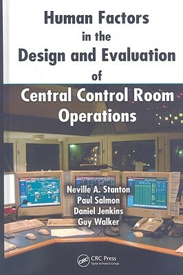 Human Factors in the Design and Evaluation of Central Control Room Operations by Daniel Jenkins, Neville A. Stanton, Paul Salmon