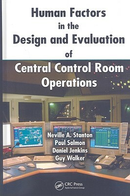 Human Factors in the Design and Evaluation of Central Control Room Operations by Neville A. Stanton, Paul Salmon, Daniel Jenkins