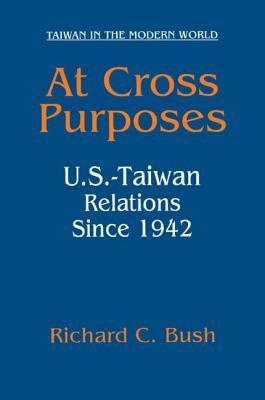 At Cross Purposes: U.S.-Taiwan Relations Since 1942: U.S.-Taiwan Relations Since 1942 by Richard C. Bush