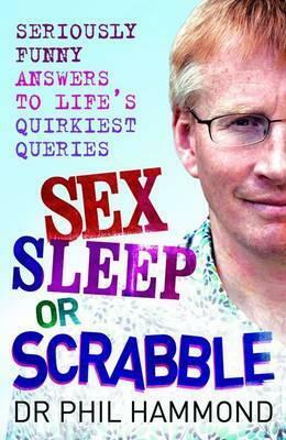 Sex, Sleep or Scrabble?: Seriously Funny Answers to Life's Quirkiest Queries. Phil Hammond by Phil Hammond