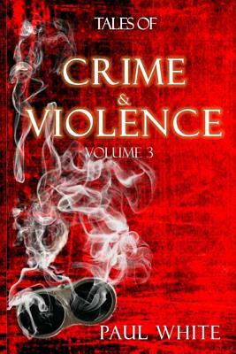 Tales of Crime & Violence: Volume 3 by Paul White