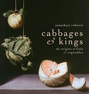Cabbages & Kings: The Origins Of Fruit & Vegetables by Jonathan Roberts