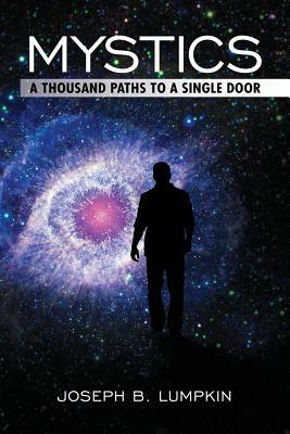 Mystics: A Thousand Paths To A Single Door by Joseph B. Lumpkin