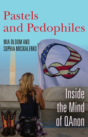 Pastels and Pedophiles: Inside the Mind of QAnon by Mia Bloom, Sophia Moskalenko