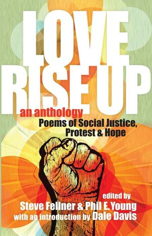Love Rise Up: An Anthology : Poems of Social Justice, Protest &amp; Hope by Phil E. Young, Steve Fellner
