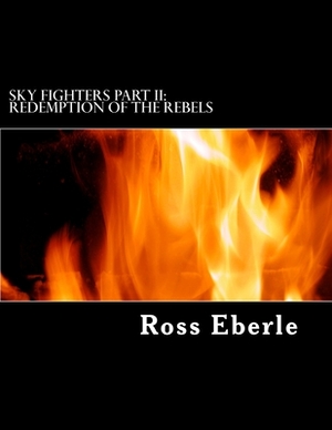 Sky Fighters Part II: Redemption of the Rebels by Ross Eberle