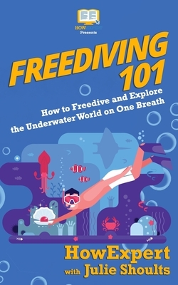 Freediving 101: How to Freedive and Explore the Underwater World on One Breath by Howexpert, Julie Shoults