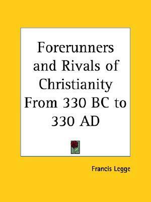 Forerunners and Rivals of Christianity from 330 BC to 330 AD by Francis Legge