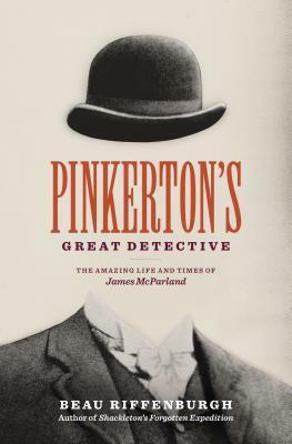 Pinkerton's Great Detective: The Amazing Life and Times of James McParland by Beau Riffenburgh