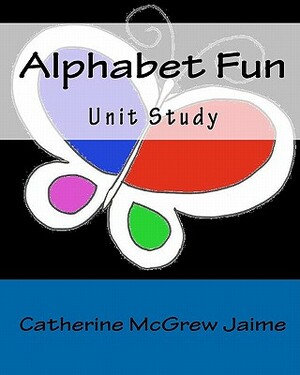Alphabet Fun Unit Study by Catherine McGrew Jaime