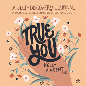 True You: A Self-Discovery Journal of Prompts and Exercises to Inspire Reflection and Growth by Kelly Vincent
