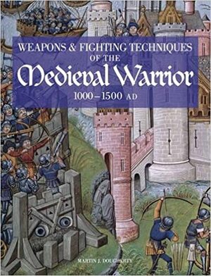 Weapons & Fighting Techniques Of The Medieval Warrior, 1000 1500 Ad by Martin J. Dougherty