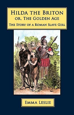 Hilda the Briton: Or, The Golden Age, The Story of a Roman Slave Girl by Emma Leslie