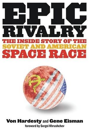 Epic Rivalry: Inside the Soviet and American Space Race by Von Hardesty