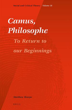Camus, Philosophe: To Return to Our Beginnings by Matthew Sharpe