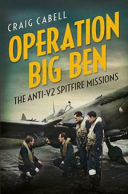 Operation Big Ben: The Anti-V2 Spitfire Missions by Craig Cabell