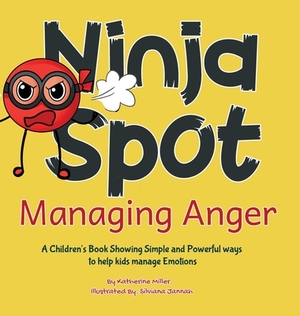 Ninja Spot Managing Anger: A Children's Book Showing Simple and Powerful ways to help kids manage Emotions by Katherine Miller