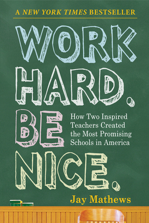 Work Hard. Be Nice.: How Two Inspired Teachers Created the Most Promising Schools in America by Jay Mathews