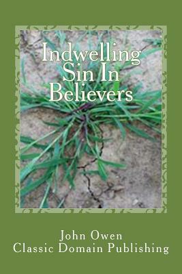 Indwelling Sin In Believers by Classic Domain Publishing, John Owen