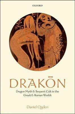 Drakon: Dragon Myth and Serpent Cult in the Greek and Roman Worlds by Daniel Ogden